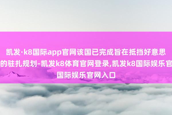 凯发·k8国际app官网该国已完成旨在抵挡好意思方阻扰的驻扎规划-凯发k8体育官网登录,凯发k8国际娱乐官网入口