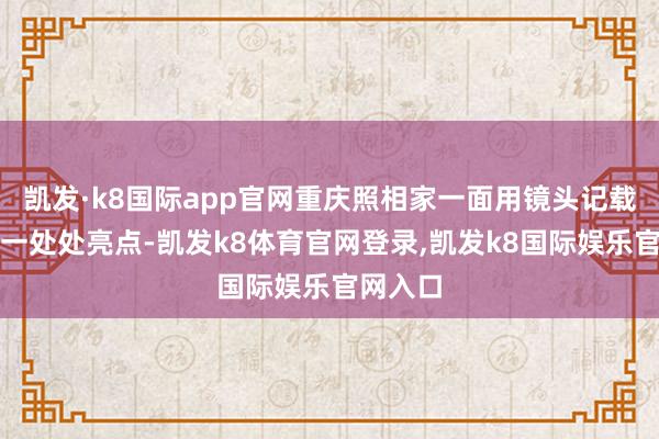 凯发·k8国际app官网重庆照相家一面用镜头记载下成皆一处处亮点-凯发k8体育官网登录,凯发k8国际娱乐官网入口