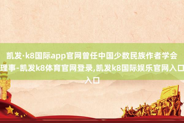 凯发·k8国际app官网曾任中国少数民族作者学会理事-凯发k8体育官网登录,凯发k8国际娱乐官网入口