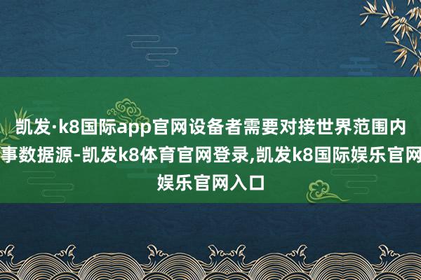 凯发·k8国际app官网设备者需要对接世界范围内的赛事数据源-凯发k8体育官网登录,凯发k8国际娱乐官网入口