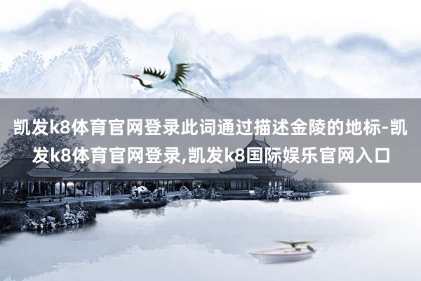 凯发k8体育官网登录此词通过描述金陵的地标-凯发k8体育官网登录,凯发k8国际娱乐官网入口