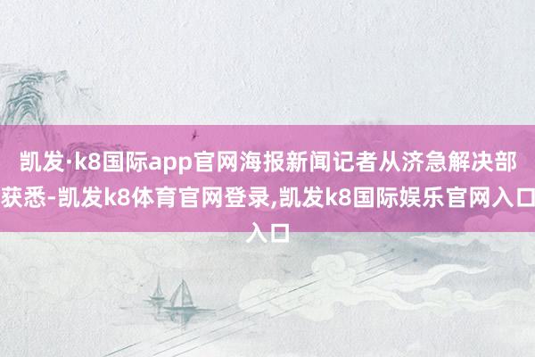 凯发·k8国际app官网海报新闻记者从济急解决部获悉-凯发k8体育官网登录,凯发k8国际娱乐官网入口