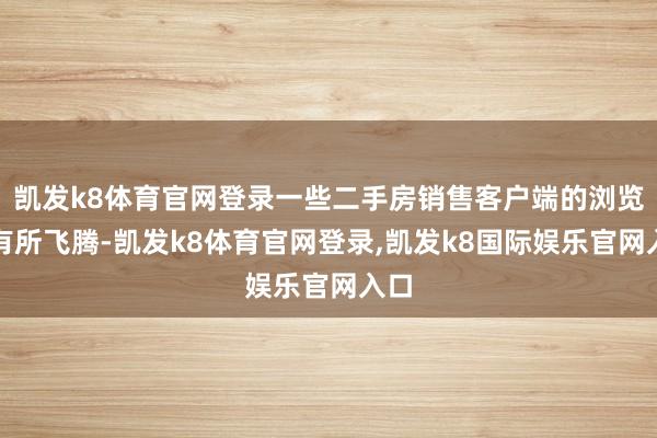 凯发k8体育官网登录一些二手房销售客户端的浏览量有所飞腾-凯发k8体育官网登录,凯发k8国际娱乐官网入口