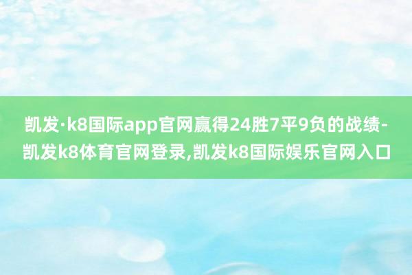凯发·k8国际app官网赢得24胜7平9负的战绩-凯发k8体育官网登录,凯发k8国际娱乐官网入口